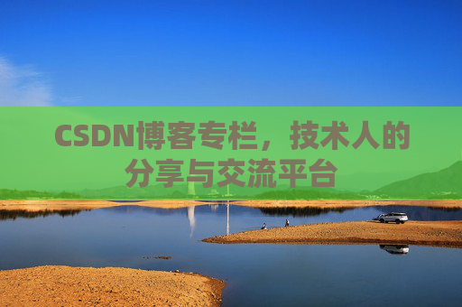 CSDN博客专栏，技术人的分享与交流平台